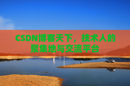 CSDN博客天下,技术人的聚集地与交流平台